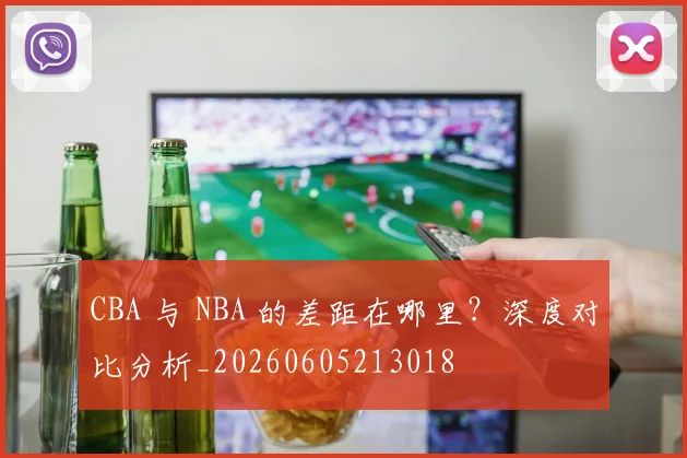 CBA 与 NBA 的差距在哪里?深度对比分析_20260605213018