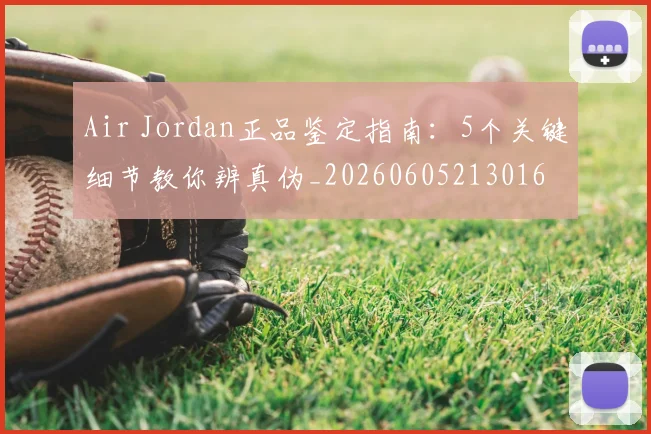 Air Jordan正品鉴定指南:5个关键细节教你辨真伪_20260605213016